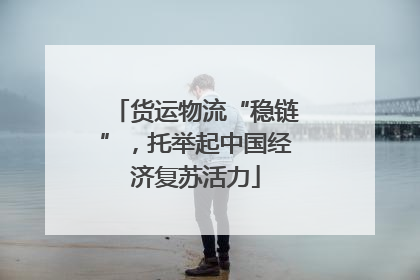 货运物流“稳链”，托举起中国经济复苏活力